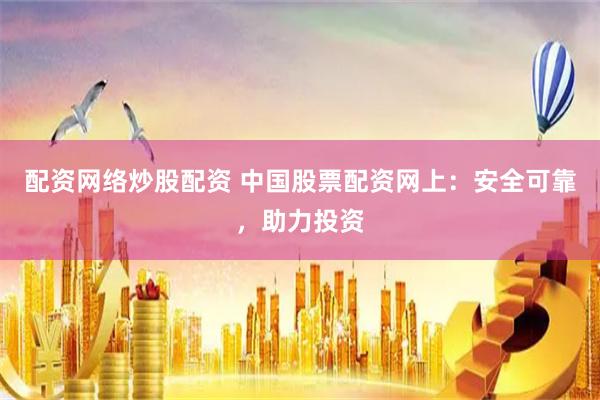 配资网络炒股配资 中国股票配资网上：安全可靠，助力投资