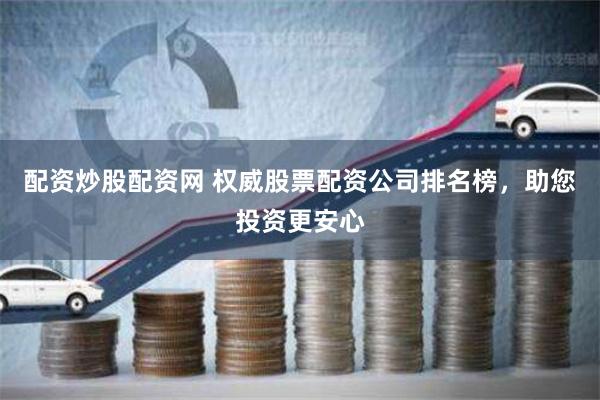 配资炒股配资网 权威股票配资公司排名榜，助您投资更安心