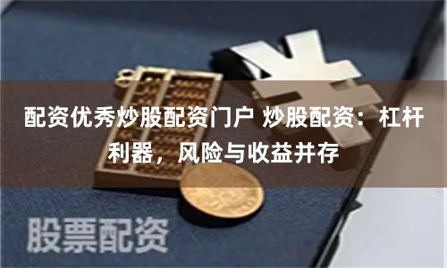 配资优秀炒股配资门户 炒股配资：杠杆利器，风险与收益并存