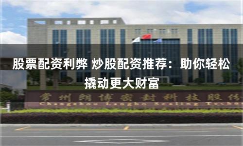 股票配资利弊 炒股配资推荐：助你轻松撬动更大财富