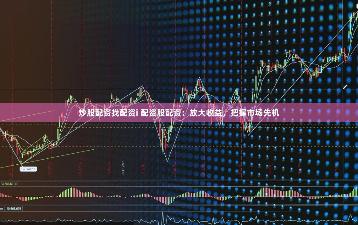 炒股配资找配资i 配资股配资：放大收益，把握市场先机