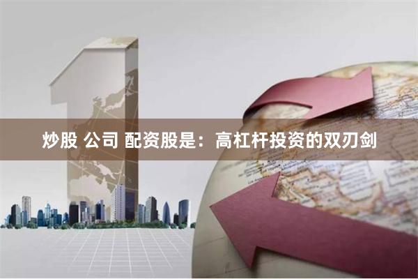 炒股 公司 配资股是：高杠杆投资的双刃剑
