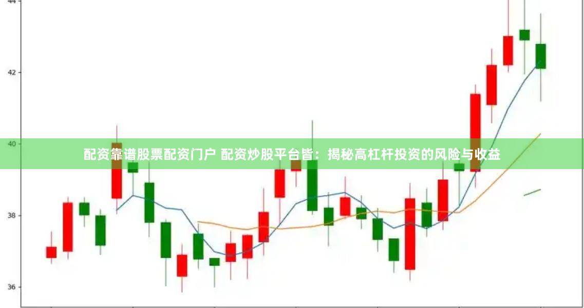 配资靠谱股票配资门户 配资炒股平台皆：揭秘高杠杆投资的风险与收益