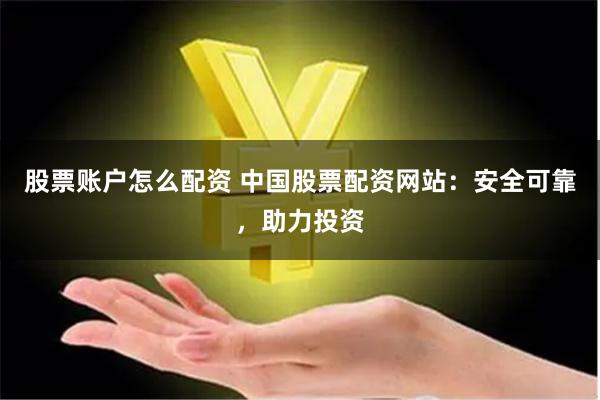 股票账户怎么配资 中国股票配资网站：安全可靠，助力投资