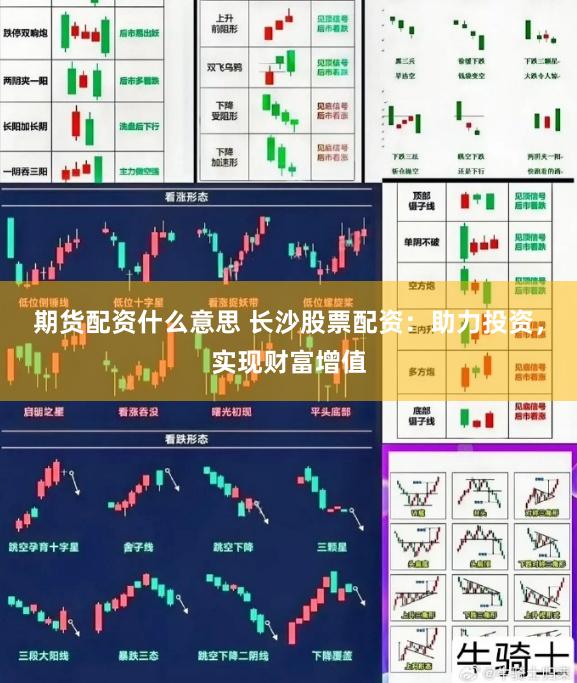 期货配资什么意思 长沙股票配资：助力投资，实现财富增值