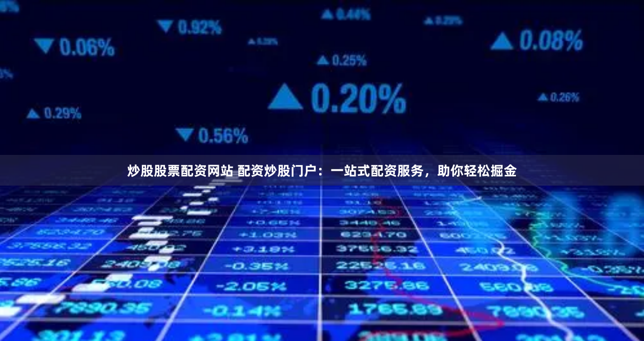 炒股股票配资网站 配资炒股门户：一站式配资服务，助你轻松掘金