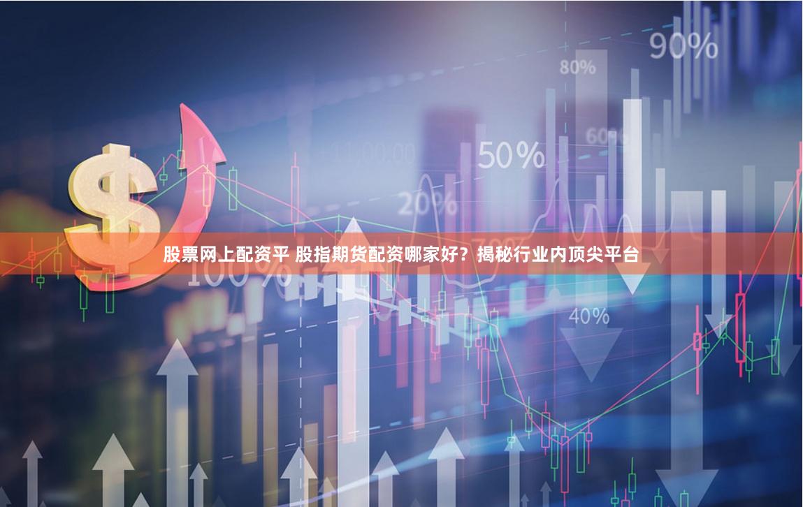 股票网上配资平 股指期货配资哪家好？揭秘行业内顶尖平台