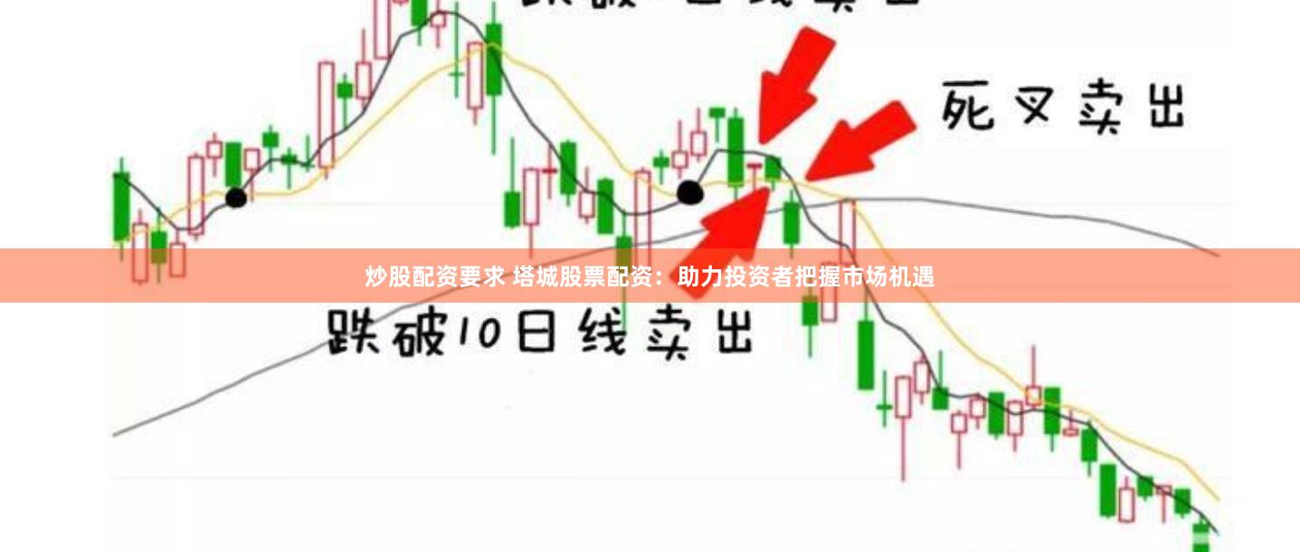 炒股配资要求 塔城股票配资：助力投资者把握市场机遇
