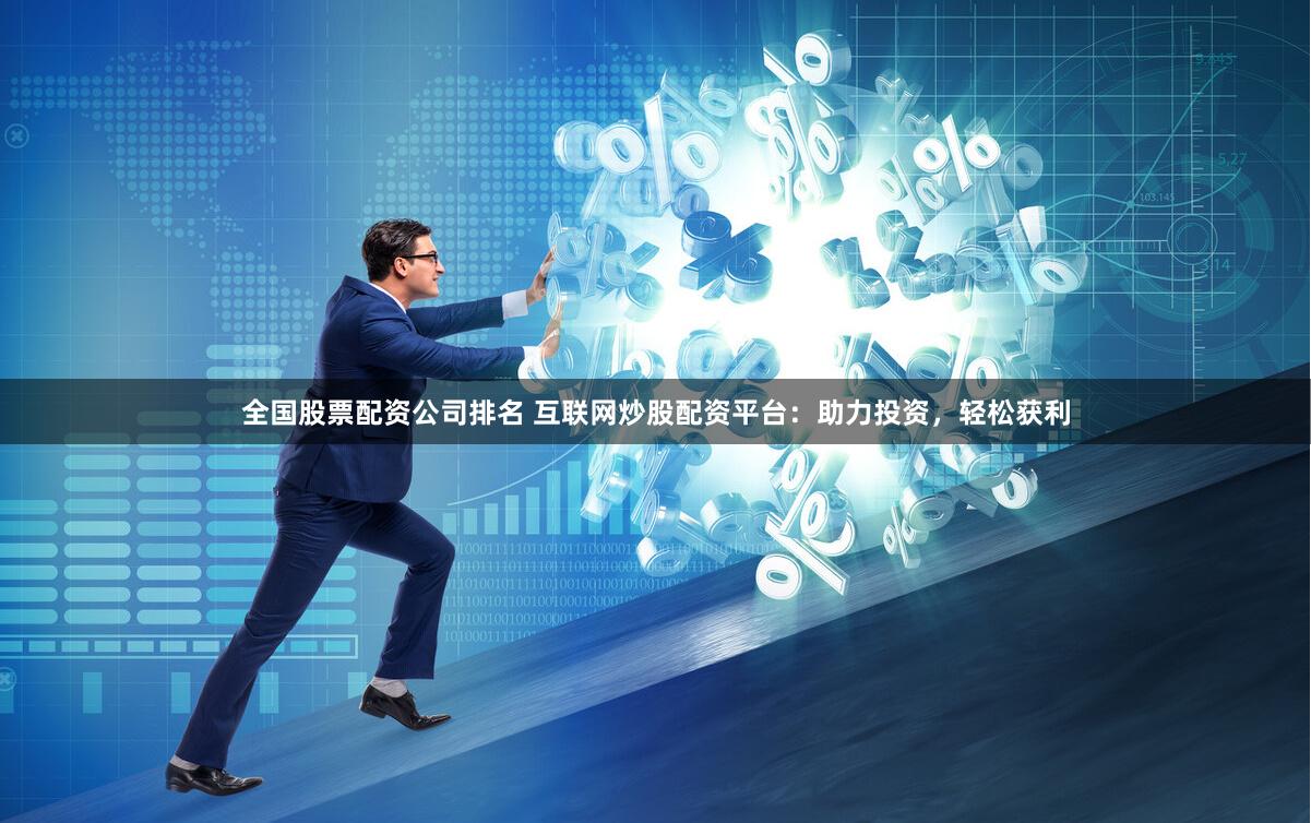 全国股票配资公司排名 互联网炒股配资平台:助力投资,轻松获利