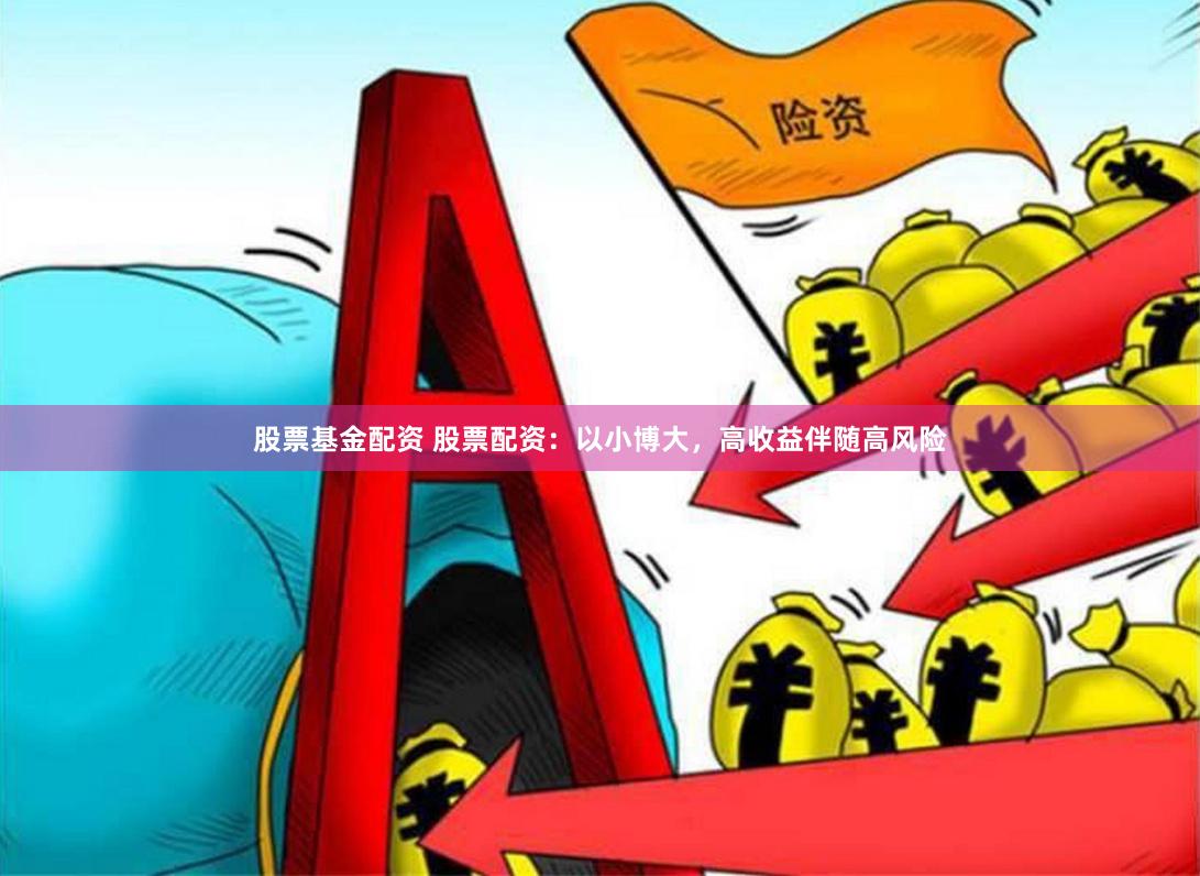股票基金配资 股票配资：以小博大，高收益伴随高风险