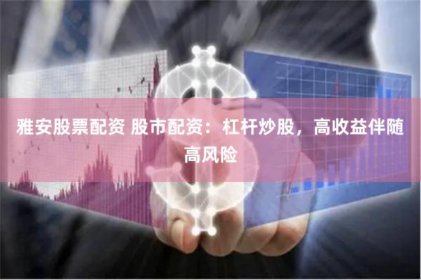 雅安股票配资 股市配资：杠杆炒股，高收益伴随高风险