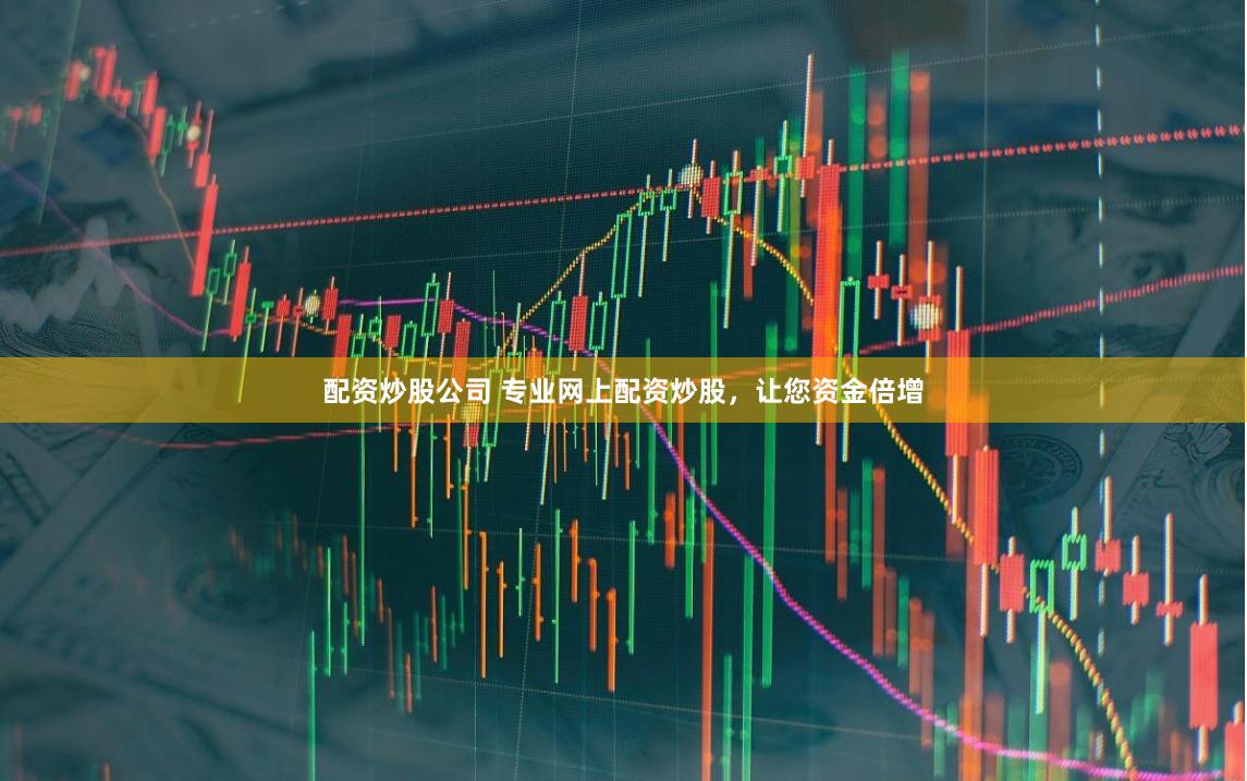 配资炒股公司 专业网上配资炒股，让您资金倍增