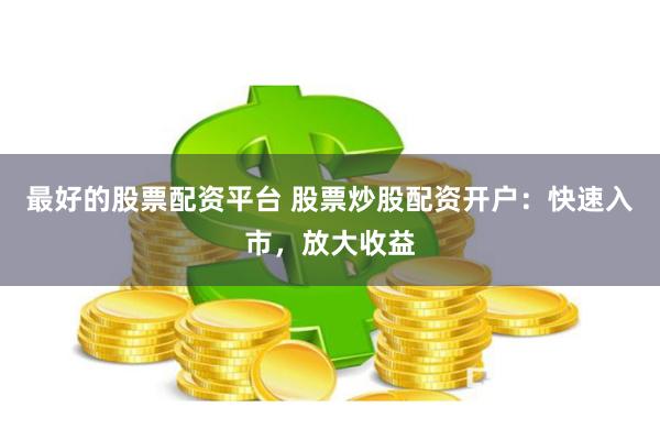 最好的股票配资平台 股票炒股配资开户：快速入市，放大收益