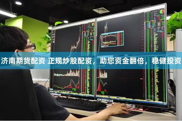 济南期货配资 正规炒股配资，助您资金翻倍，稳健投资