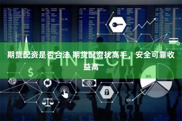 期货配资是否合法 期货配资找高手，安全可靠收益高