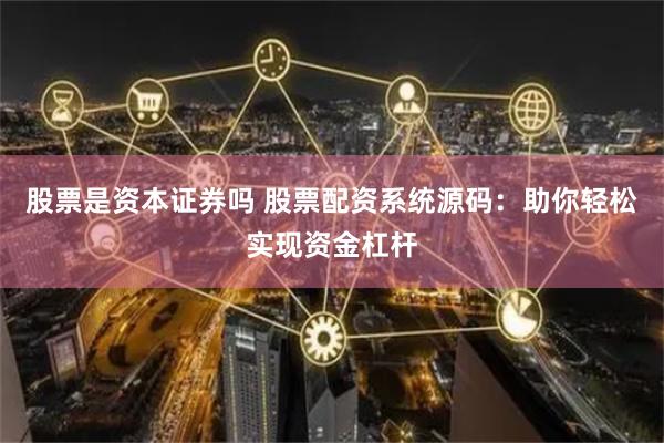 股票是资本证券吗 股票配资系统源码：助你轻松实现资金杠杆