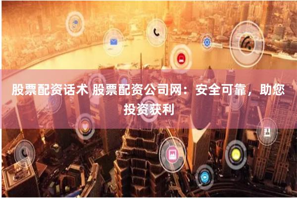 股票配资话术 股票配资公司网:安全可靠,助您投资获利
