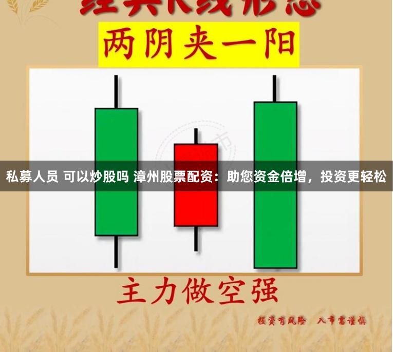 私募人员 可以炒股吗 漳州股票配资:助您资金倍增,投资更轻松
