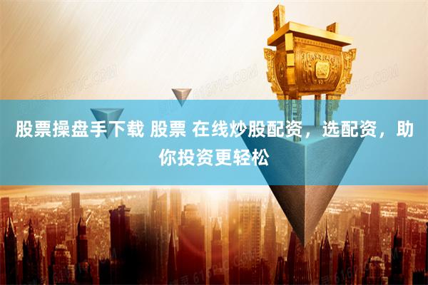 股票操盘手下载 股票 在线炒股配资,选配资,助你投资更轻松