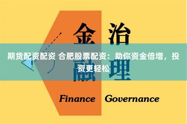 期货配资配资 合肥股票配资：助你资金倍增，投资更轻松