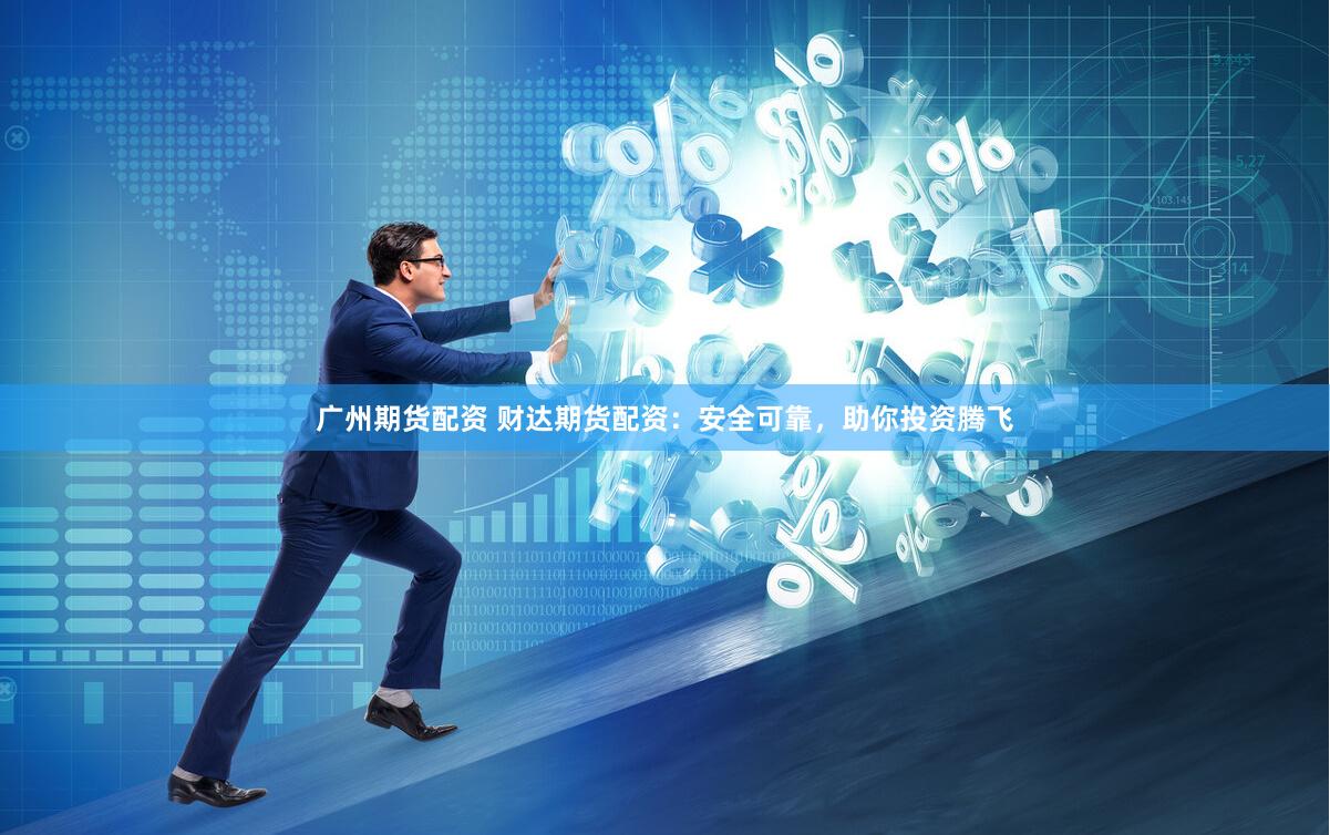 广州期货配资 财达期货配资:安全可靠,助你投资腾飞