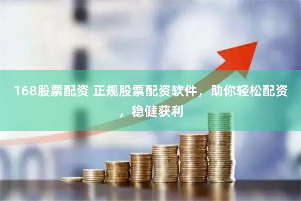 168股票配资 正规股票配资软件，助你轻松配资，稳健获利
