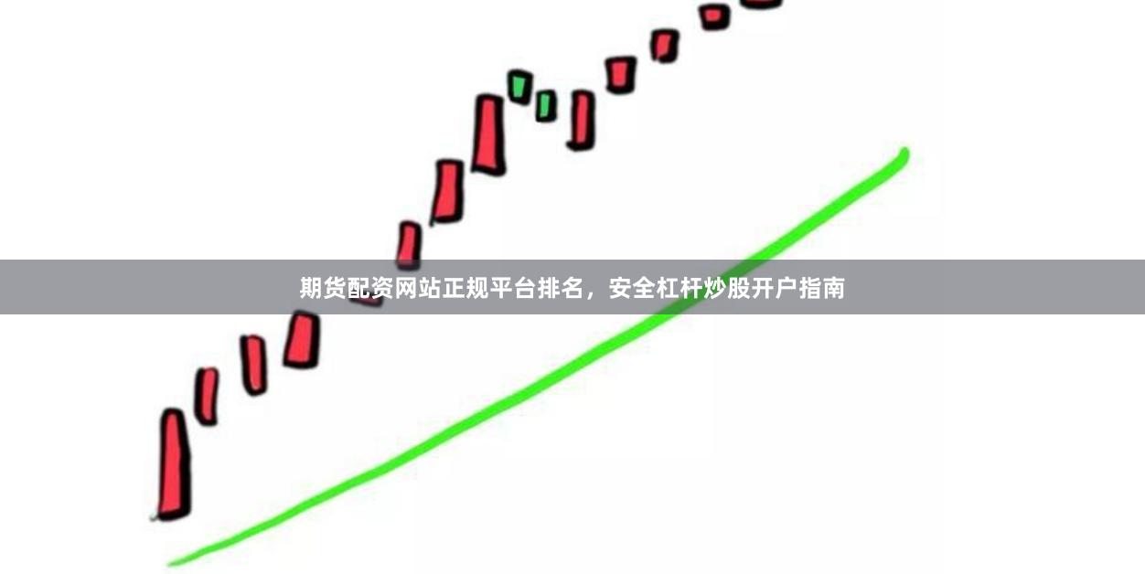 期货配资网站正规平台排名，安全杠杆炒股开户指南