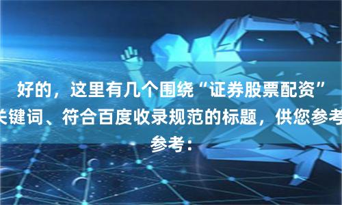 好的，这里有几个围绕“证券股票配资”关键词、符合百度收录规范的标题，供您参考：