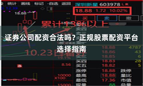 证券公司配资合法吗？正规股票配资平台选择指南