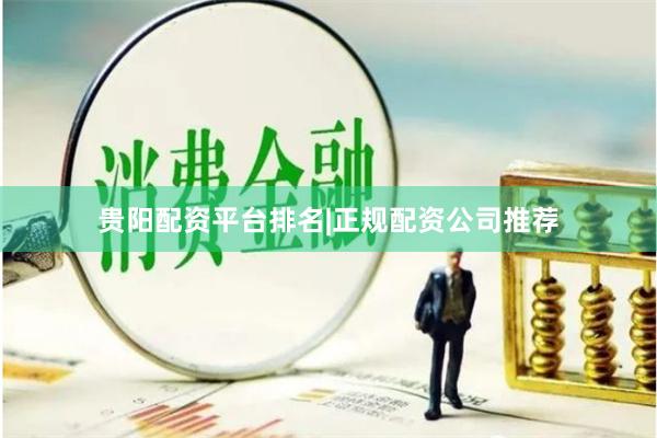 贵阳配资平台排名|正规配资公司推荐