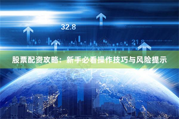 股票配资攻略：新手必看操作技巧与风险提示
