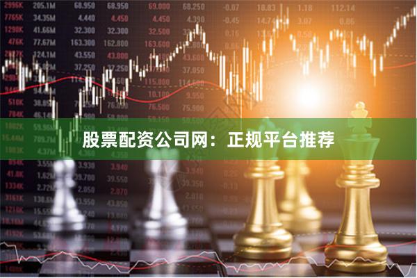 股票配资公司网：正规平台推荐
