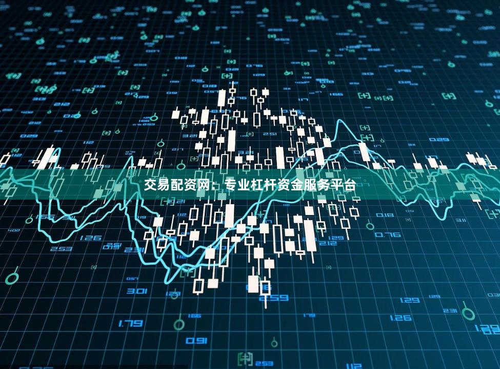 交易配资网：专业杠杆资金服务平台