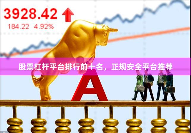 股票杠杆平台排行前十名，正规安全平台推荐