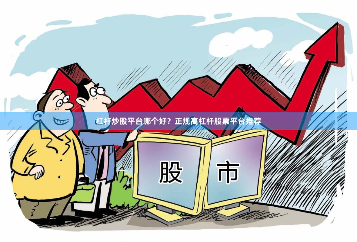 杠杆炒股平台哪个好？正规高杠杆股票平台推荐