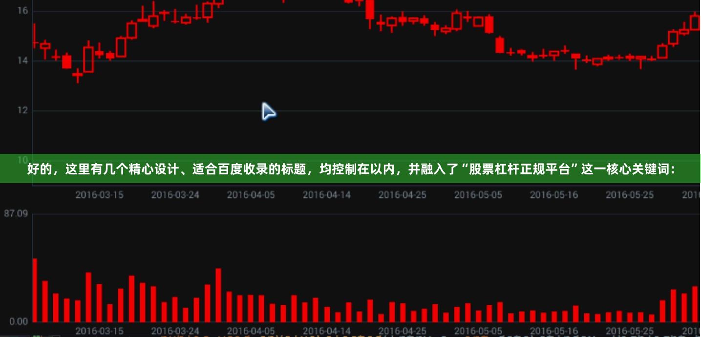 好的，这里有几个精心设计、适合百度收录的标题，均控制在以内，并融入了“股票杠杆正规平台”这一核心关键词：