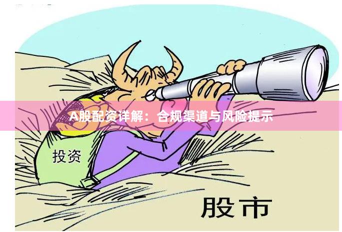 A股配资详解：合规渠道与风险提示