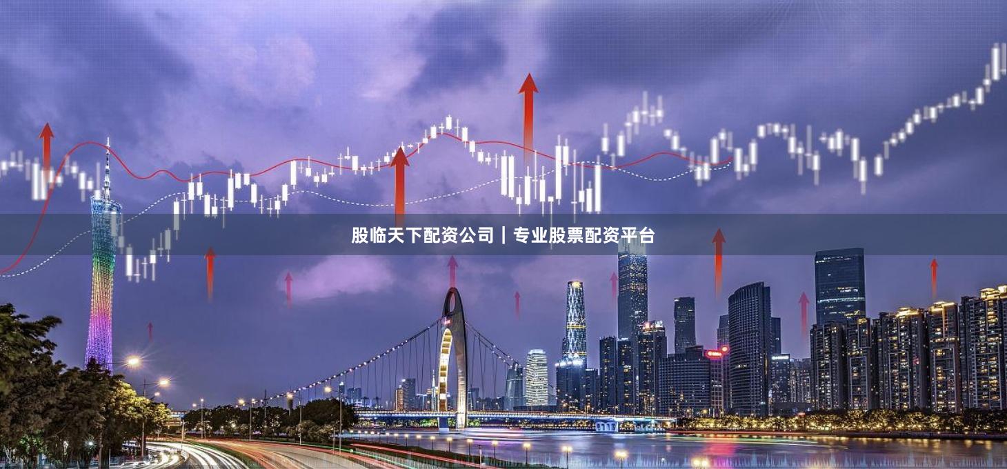 股临天下配资公司｜专业股票配资平台