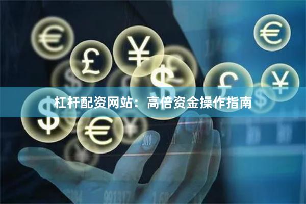 杠杆配资网站：高倍资金操作指南