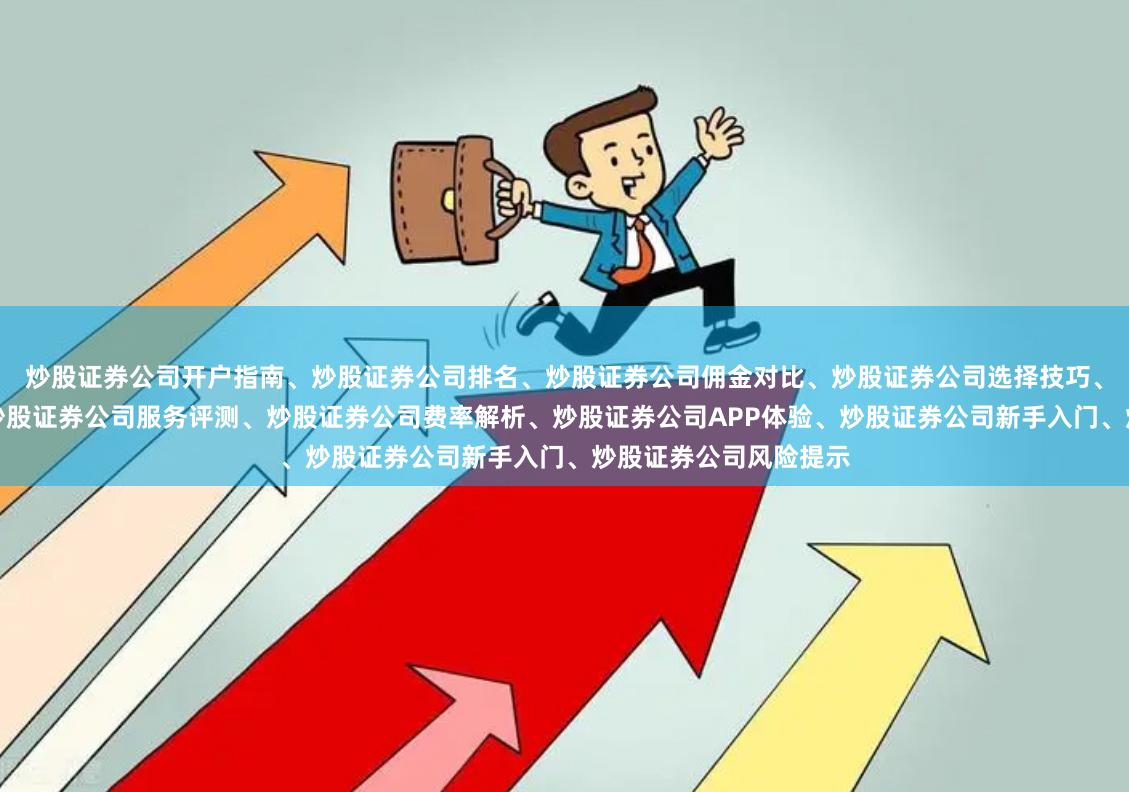 炒股证券公司开户指南、炒股证券公司排名、炒股证券公司佣金对比、炒股证券公司选择技巧、炒股证券公司推荐、炒股证券公司服务评测、炒股证券公司费率解析、炒股证券公司APP体验、炒股证券公司新手入门、炒股证券公司风险提示