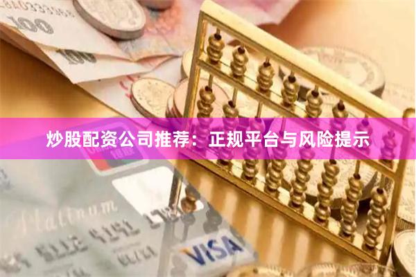 炒股配资公司推荐：正规平台与风险提示