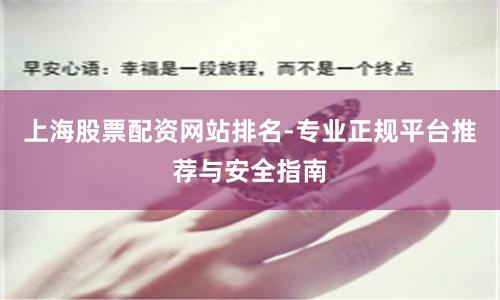 上海股票配资网站排名-专业正规平台推荐与安全指南