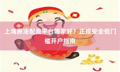 上海原油配资平台哪家好？正规安全低门槛开户指南