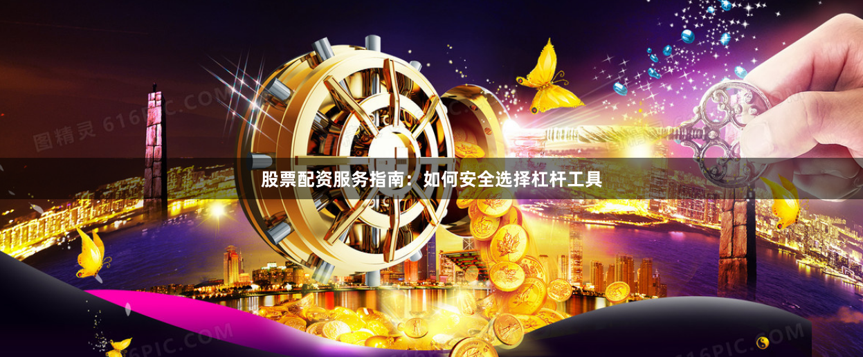 股票配资服务指南：如何安全选择杠杆工具