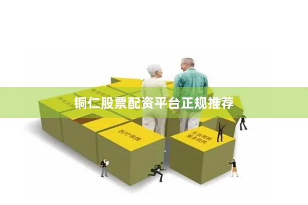 铜仁股票配资平台正规推荐