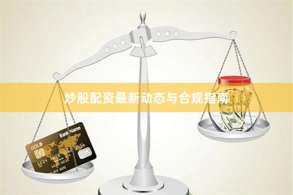 炒股配资最新动态与合规指南