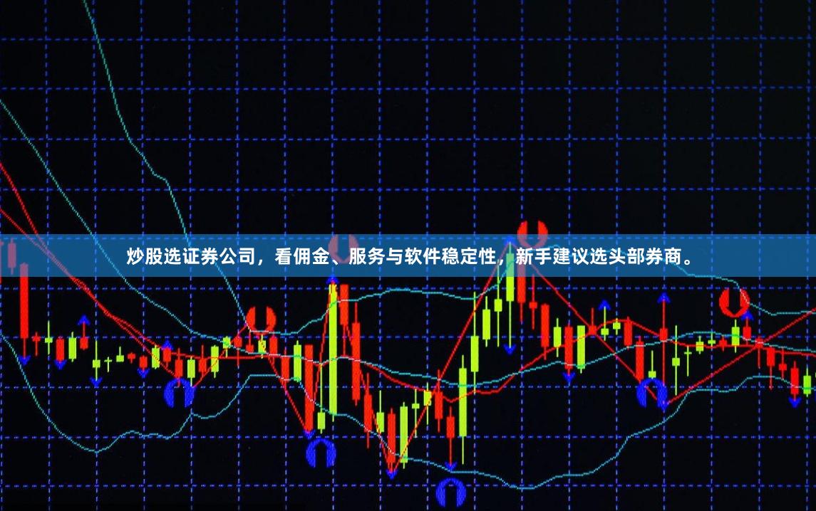 炒股选证券公司，看佣金、服务与软件稳定性，新手建议选头部券商。