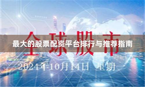 最大的股票配资平台排行与推荐指南