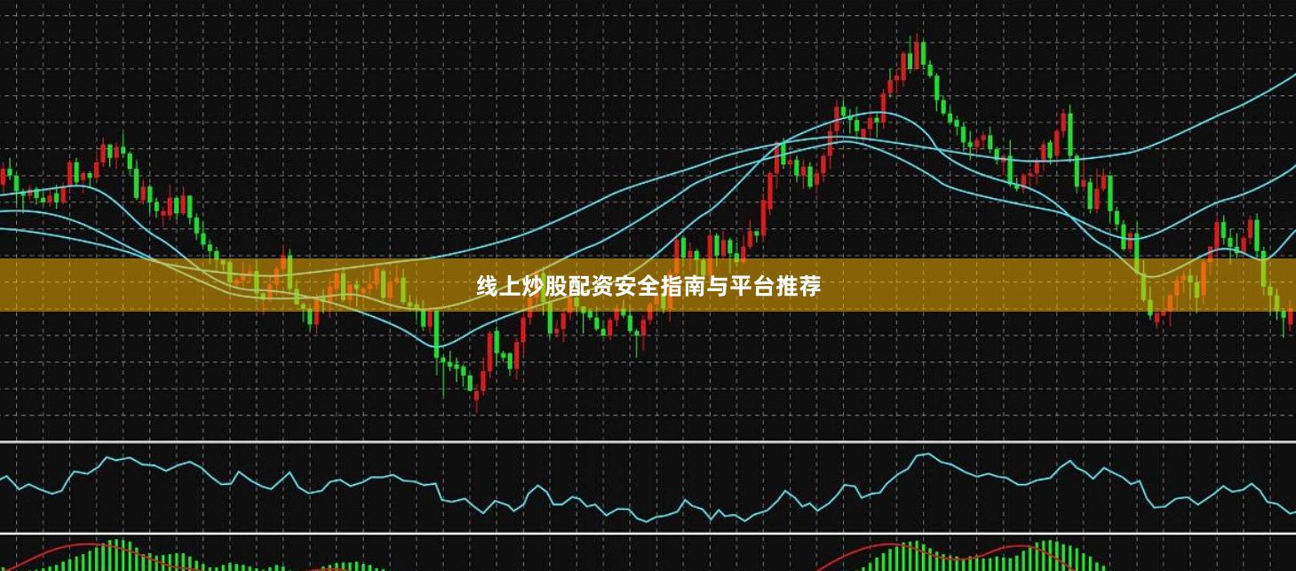 线上炒股配资安全指南与平台推荐