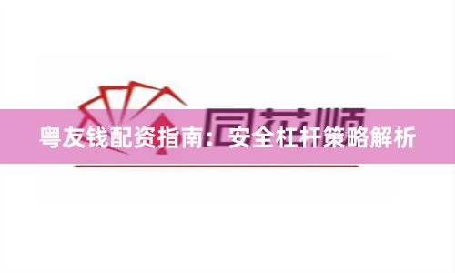 粤友钱配资指南：安全杠杆策略解析